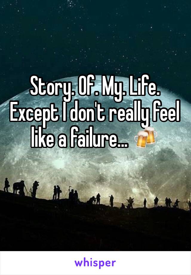 Story. Of. My. Life.
Except I don't really feel like a failure... 🍻