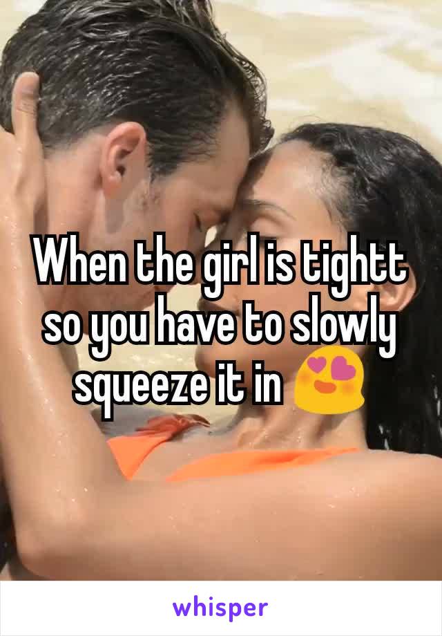 When the girl is tightt so you have to slowly squeeze it in 😍