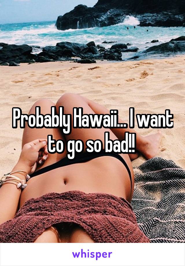 Probably Hawaii... I want to go so bad!! 