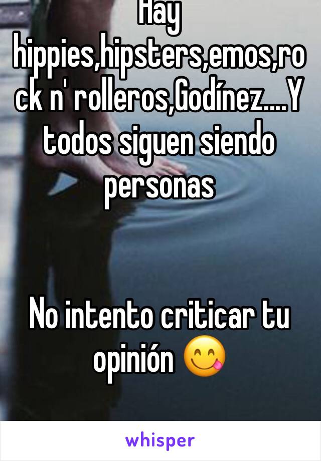 Hay hippies,hipsters,emos,rock n' rolleros,Godínez....Y todos siguen siendo personas 


No intento criticar tu opinión 😋