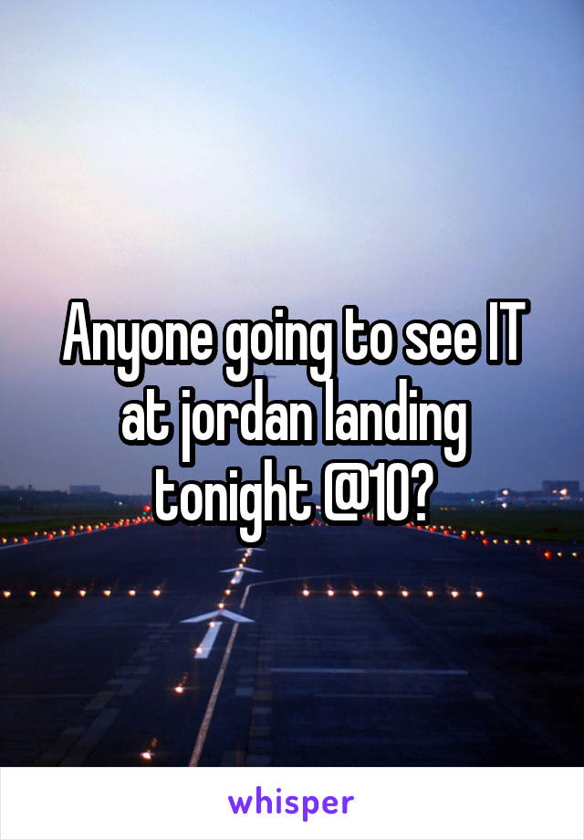 Anyone going to see IT at jordan landing tonight @10?