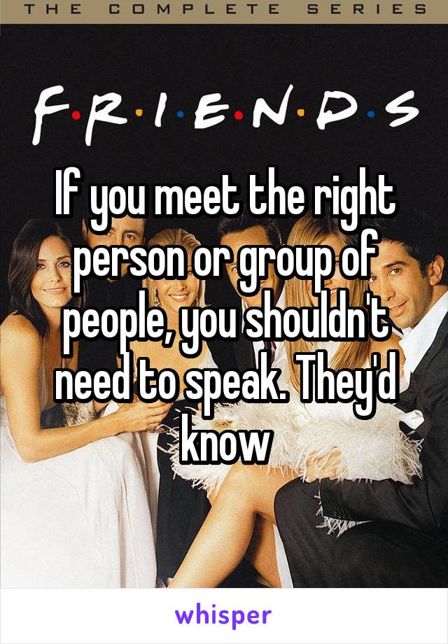 If you meet the right person or group of people, you shouldn't need to speak. They'd know