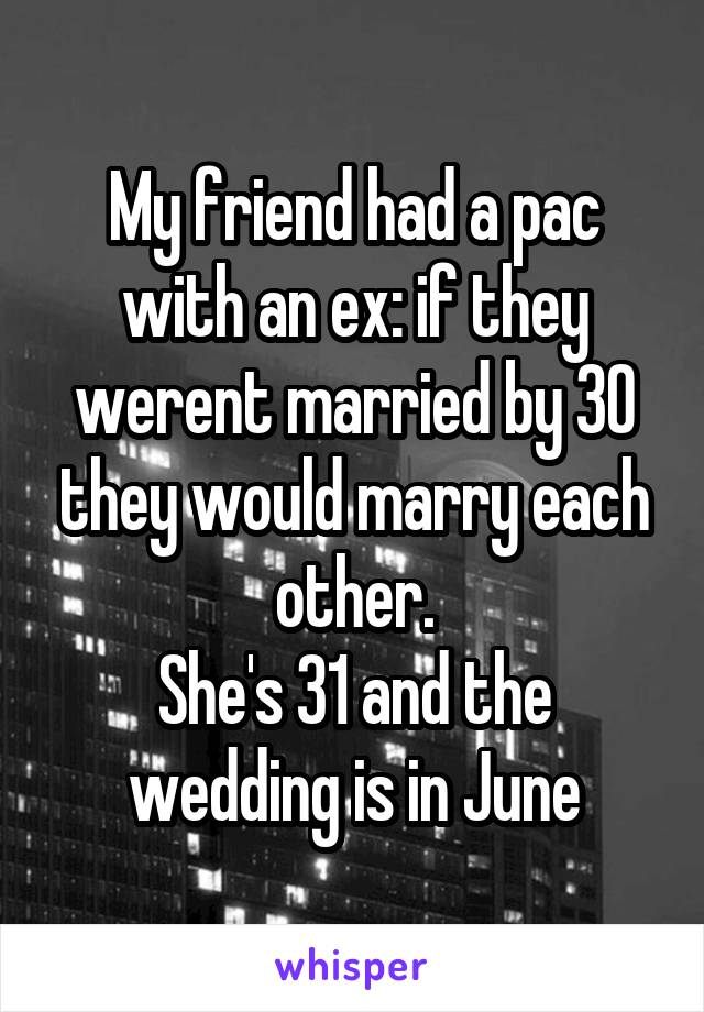 My friend had a pac with an ex: if they werent married by 30 they would marry each other.
She's 31 and the wedding is in June