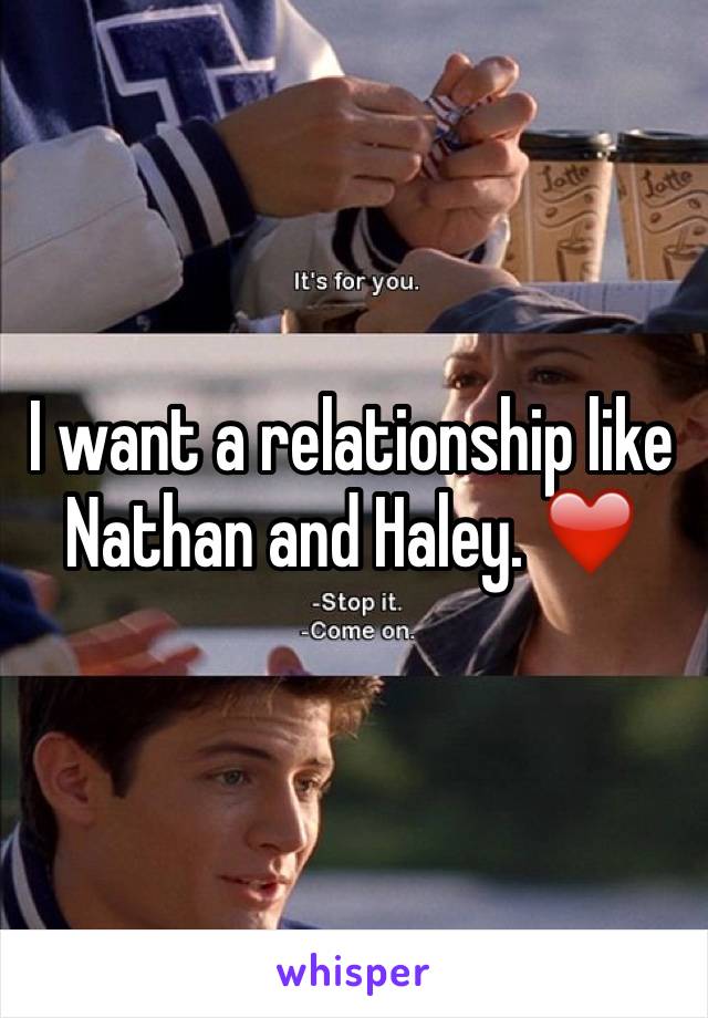 I want a relationship like Nathan and Haley. ❤️