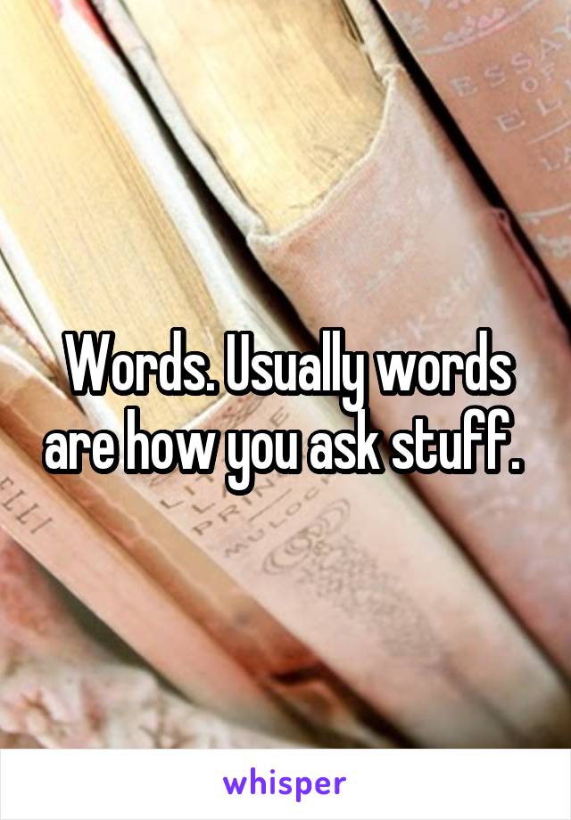 Words. Usually words are how you ask stuff. 