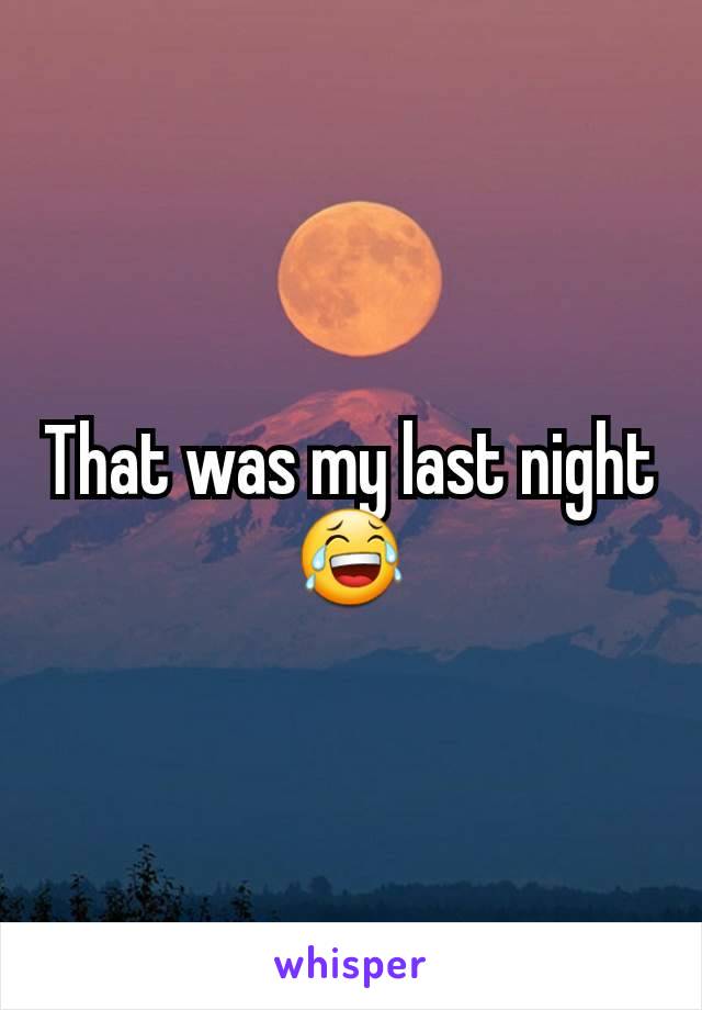 That was my last night
😂