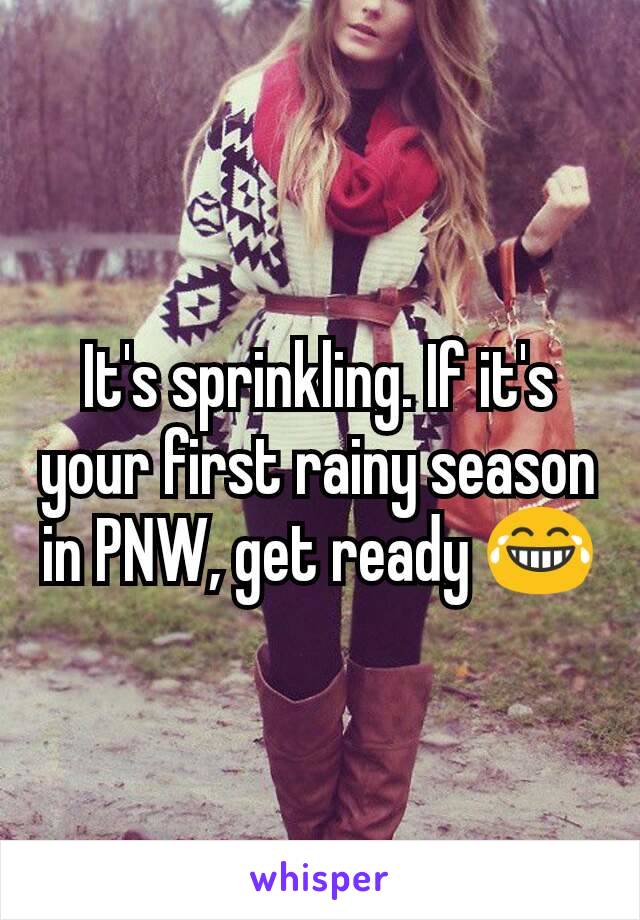 It's sprinkling. If it's your first rainy season in PNW, get ready 😂