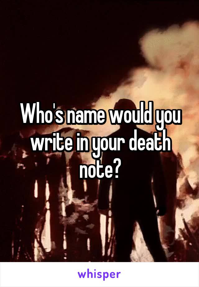 Who's name would you write in your death note?