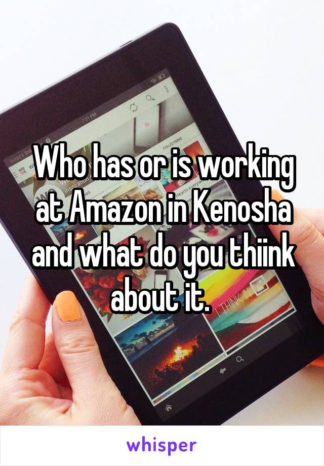 Who has or is working at Amazon in Kenosha and what do you thiink about it. 