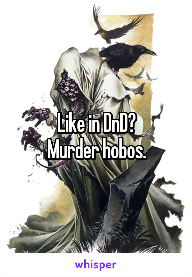 Like in DnD?
Murder hobos.