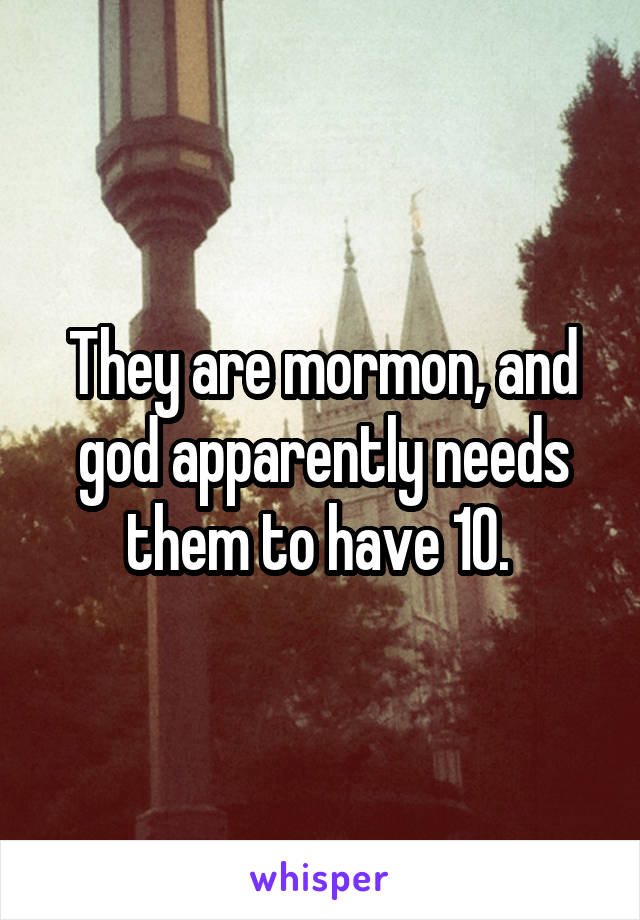 They are mormon, and god apparently needs them to have 10. 