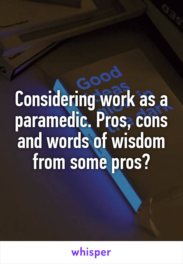 Considering work as a paramedic. Pros, cons and words of wisdom from some pros?