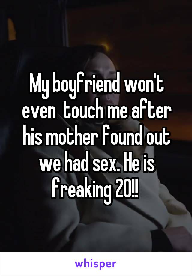 My boyfriend won't even  touch me after his mother found out we had sex. He is freaking 20!! 