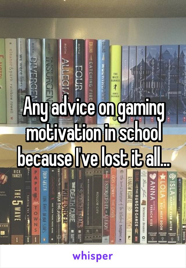 Any advice on gaming motivation in school because I've lost it all...