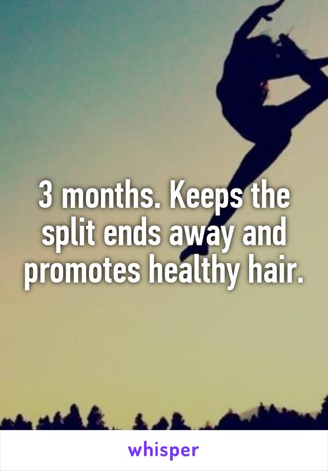 3 months. Keeps the split ends away and promotes healthy hair.
