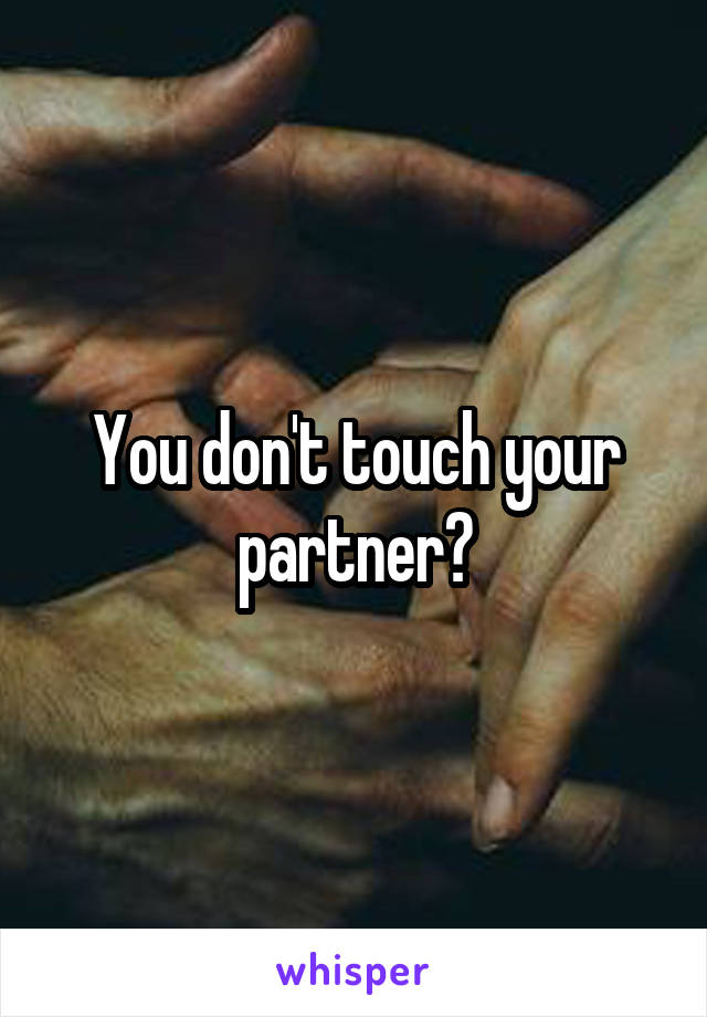 You don't touch your partner?