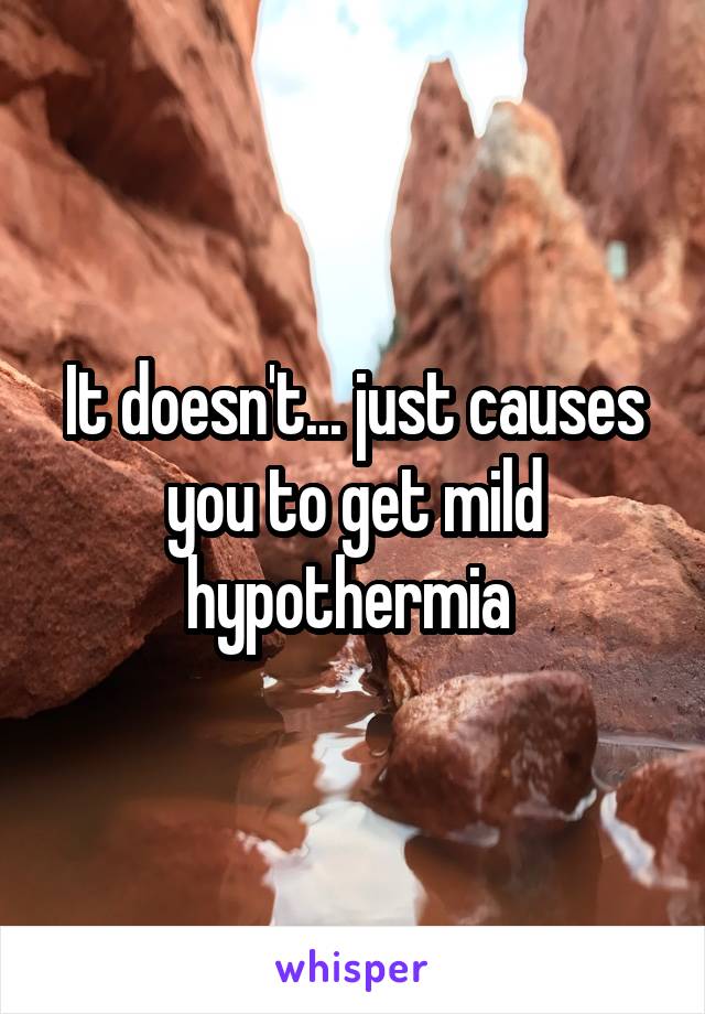 It doesn't... just causes you to get mild hypothermia 