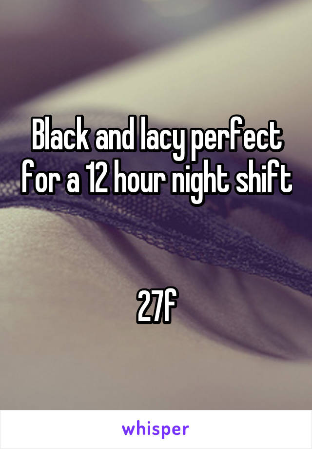 Black and lacy perfect for a 12 hour night shift 

27f