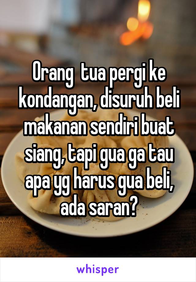 Orang  tua pergi ke kondangan, disuruh beli makanan sendiri buat siang, tapi gua ga tau apa yg harus gua beli, ada saran?