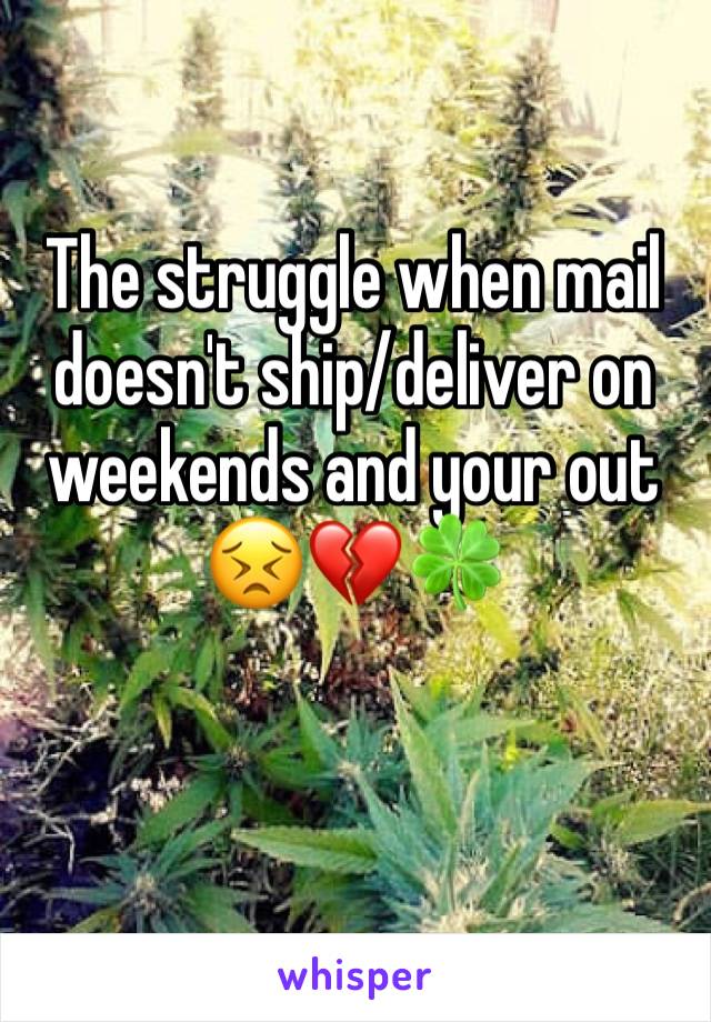 The struggle when mail doesn't ship/deliver on weekends and your out 😣💔🍀 