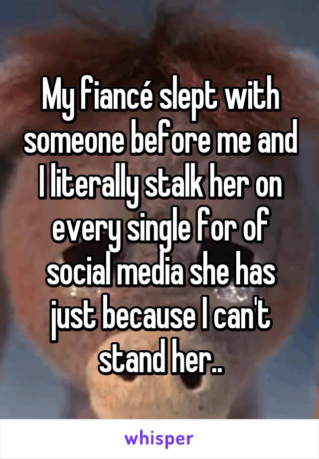 My fiancé slept with someone before me and I literally stalk her on every single for of social media she has just because I can't stand her..