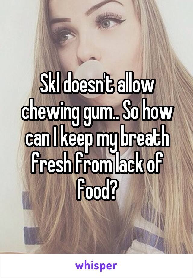 Skl doesn't allow chewing gum.. So how can I keep my breath fresh from lack of food?