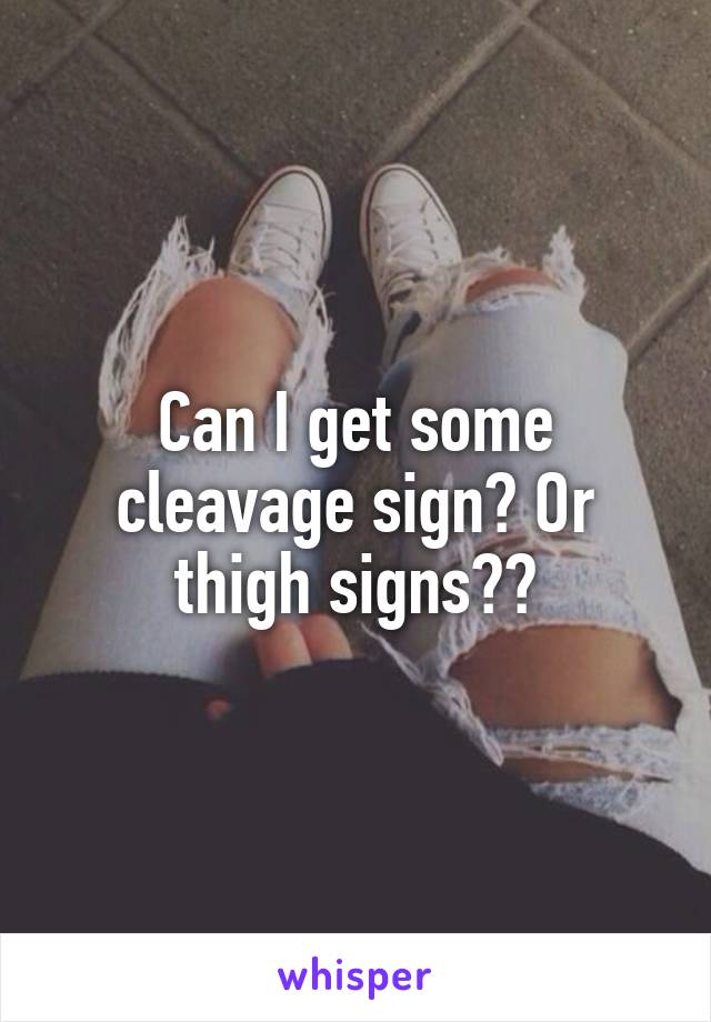 Can I get some cleavage sign? Or thigh signs??