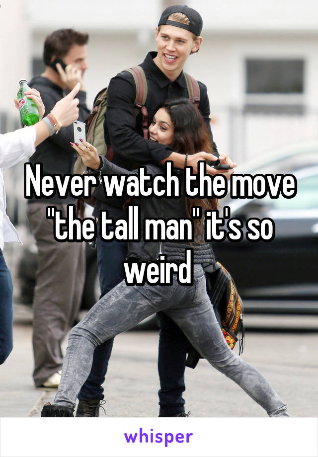 Never watch the move "the tall man" it's so weird 