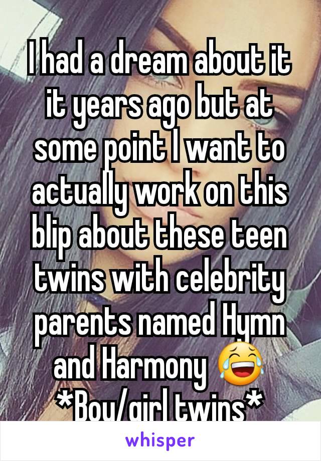 I had a dream about it it years ago but at some point I want to actually work on this blip about these teen twins with celebrity parents named Hymn and Harmony 😂 *Boy/girl twins*