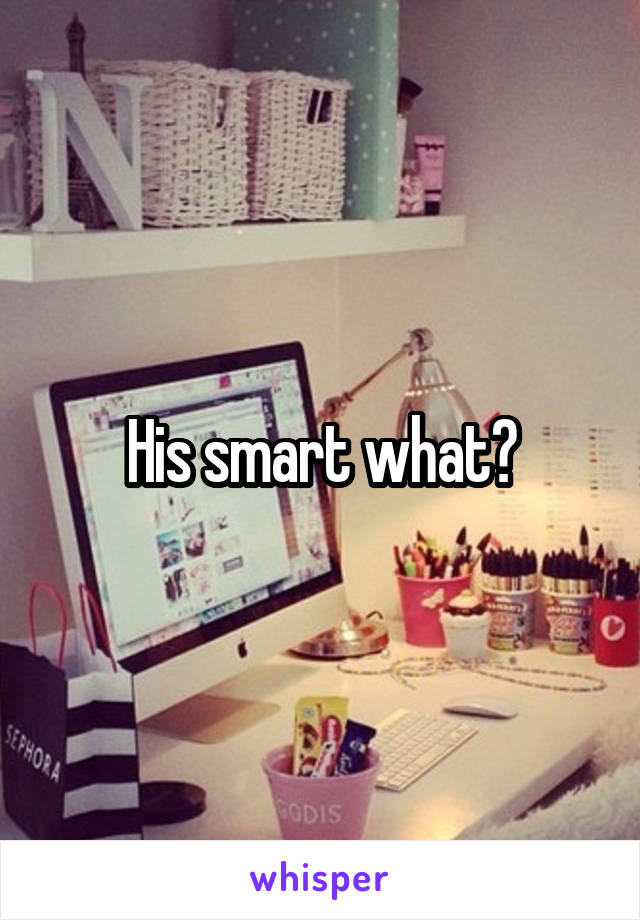 His smart what?