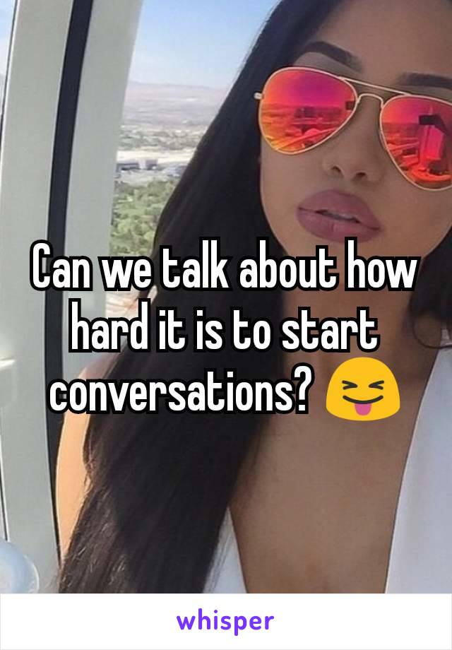 Can we talk about how hard it is to start conversations? 😝