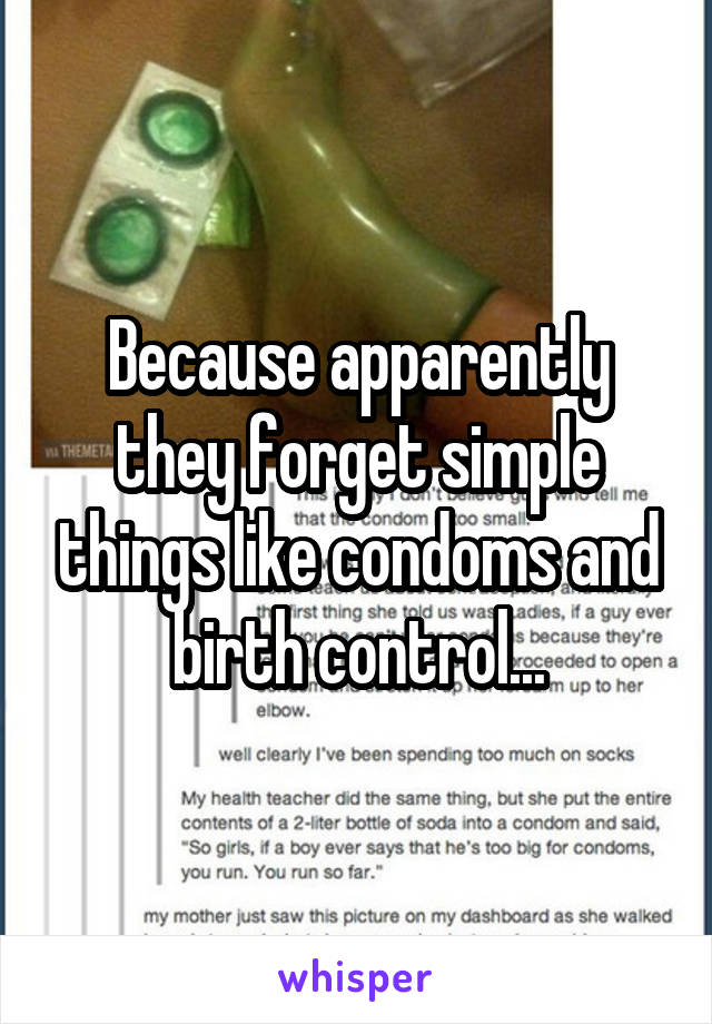 Because apparently they forget simple things like condoms and birth control...