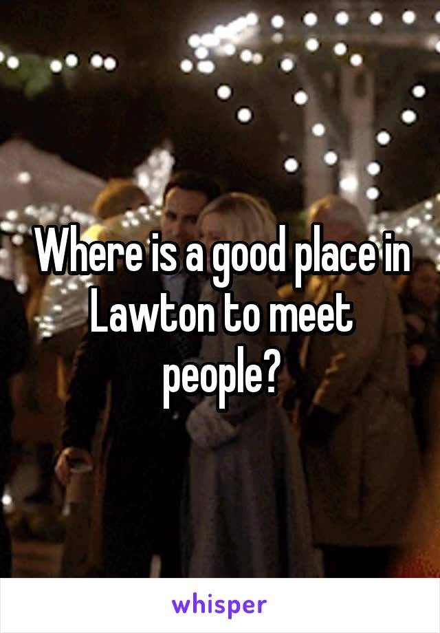 Where is a good place in Lawton to meet people?