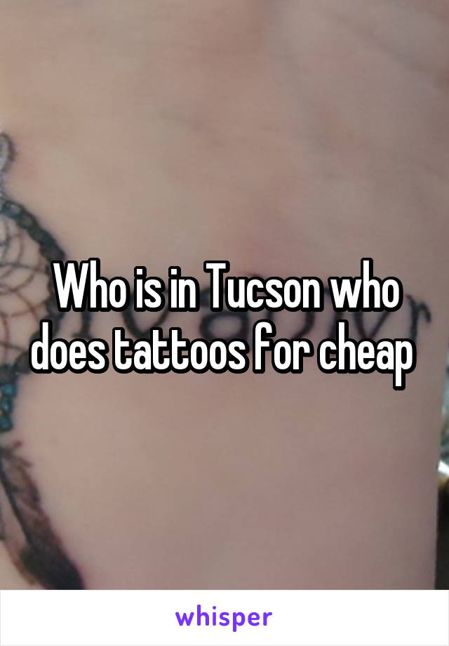 Who is in Tucson who does tattoos for cheap 