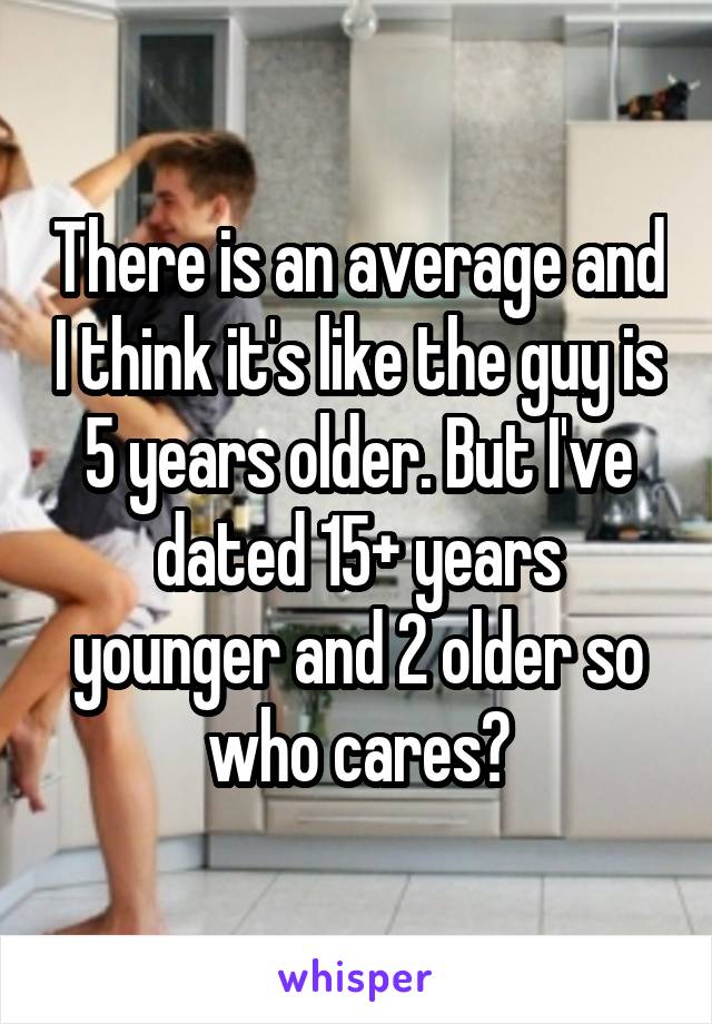 There is an average and I think it's like the guy is 5 years older. But I've dated 15+ years younger and 2 older so who cares?