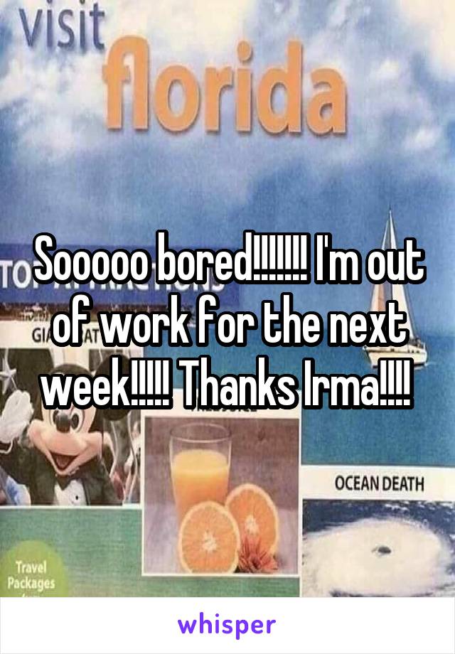 Sooooo bored!!!!!!! I'm out of work for the next week!!!!! Thanks Irma!!!! 