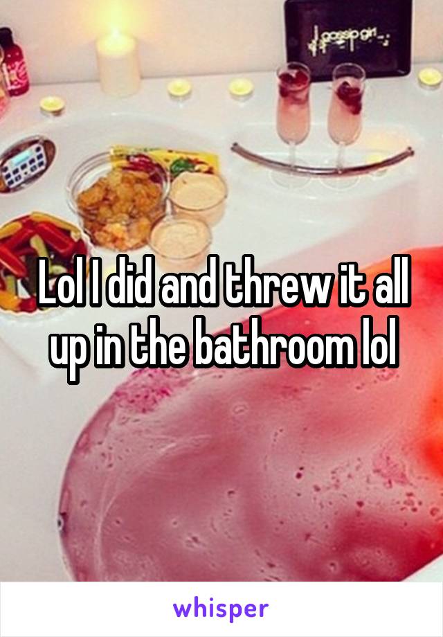 Lol I did and threw it all up in the bathroom lol