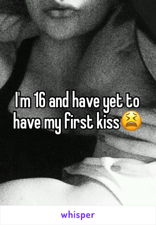 I'm 16 and have yet to have my first kiss😫