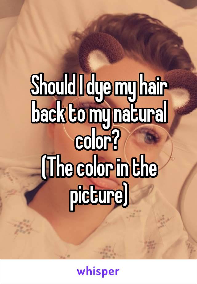 Should I dye my hair back to my natural color? 
(The color in the picture)