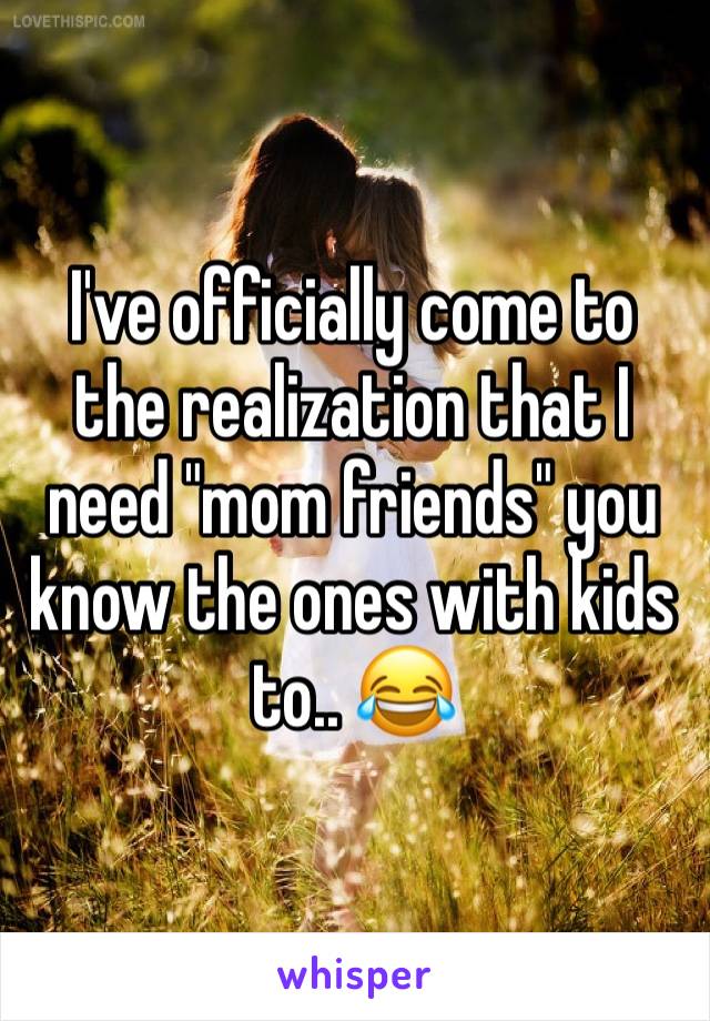 I've officially come to the realization that I need "mom friends" you know the ones with kids to.. 😂