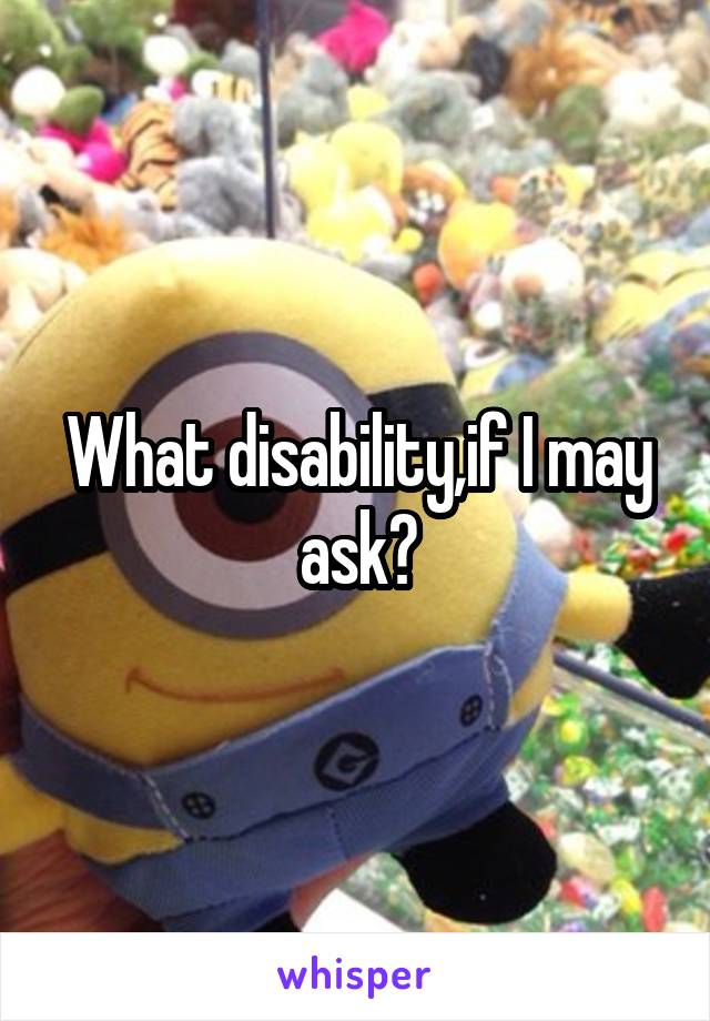 What disability,if I may ask?