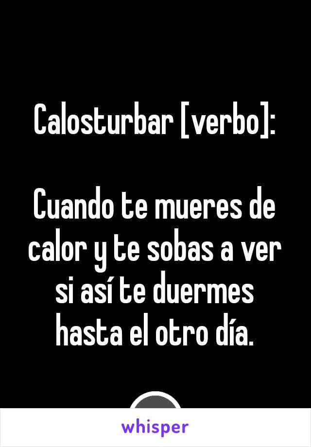 Calosturbar [verbo]:

Cuando te mueres de calor y te sobas a ver si así te duermes hasta el otro día.