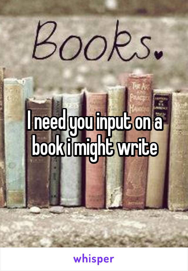 I need you input on a book i might write