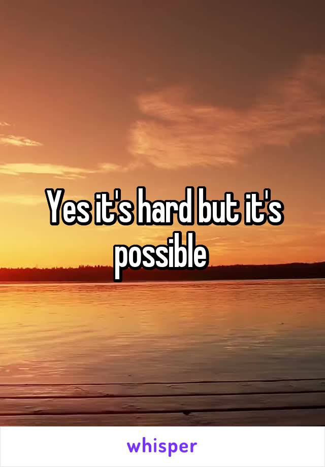 Yes it's hard but it's possible 