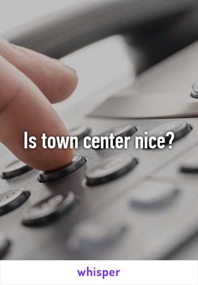 Is town center nice?