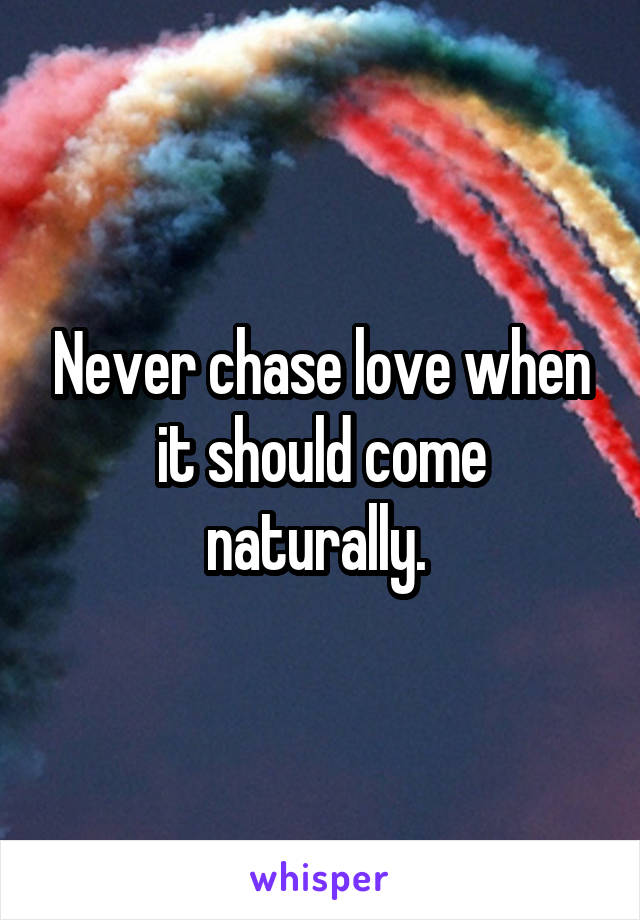 Never chase love when it should come naturally. 