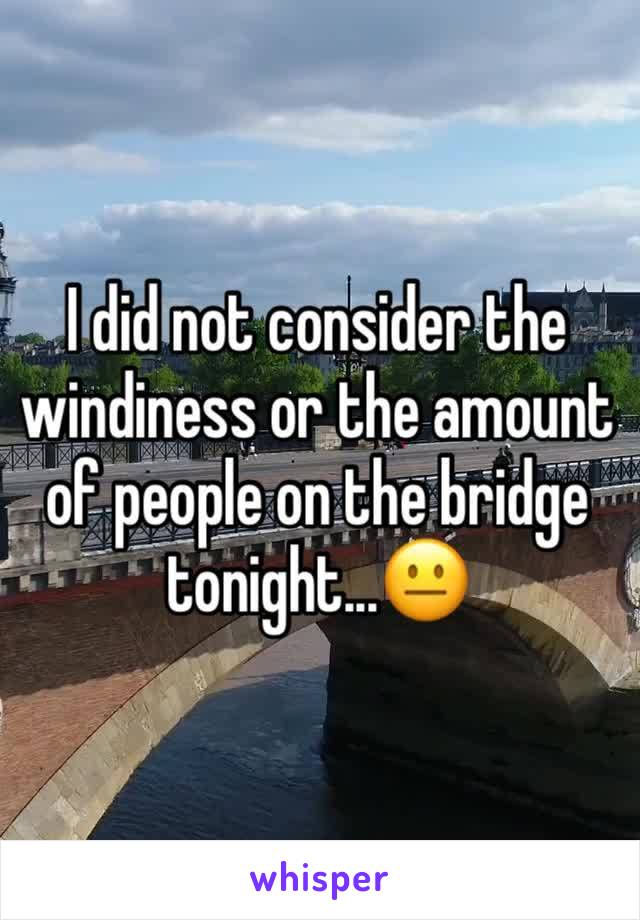 I did not consider the windiness or the amount of people on the bridge tonight...😐