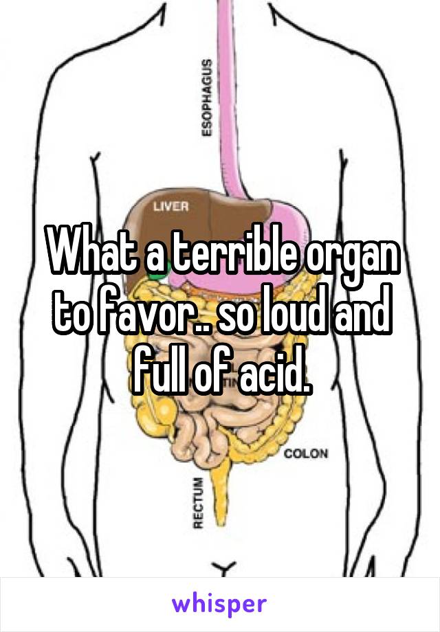 What a terrible organ to favor.. so loud and full of acid.