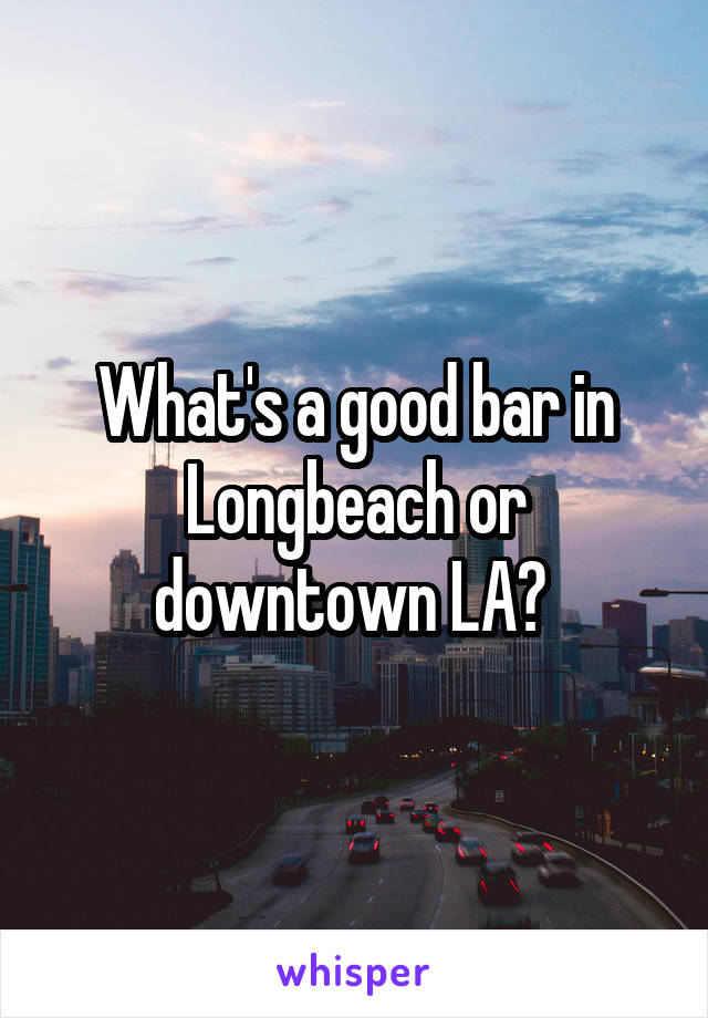 What's a good bar in Longbeach or downtown LA? 