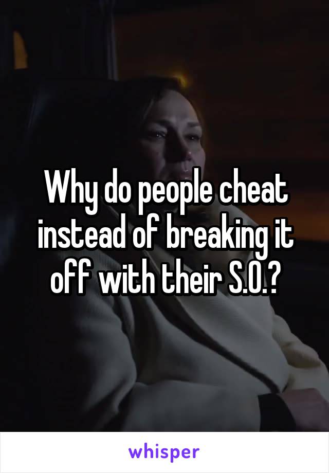 Why do people cheat instead of breaking it off with their S.O.?